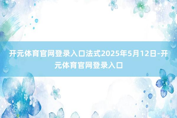 开元体育官网登录入口法式2025年5月12日-开元体育官网登录入口