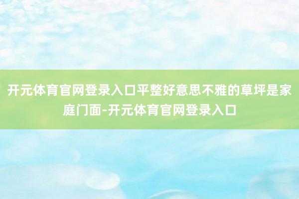 开元体育官网登录入口平整好意思不雅的草坪是家庭门面-开元体育官网登录入口