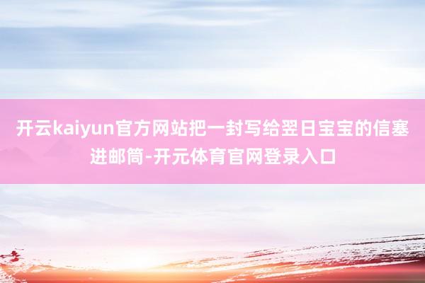 开云kaiyun官方网站把一封写给翌日宝宝的信塞进邮筒-开元体育官网登录入口