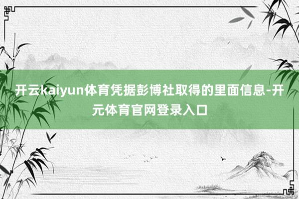 开云kaiyun体育凭据彭博社取得的里面信息-开元体育官网登录入口
