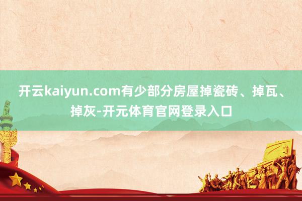 开云kaiyun.com有少部分房屋掉瓷砖、掉瓦、掉灰-开元体育官网登录入口