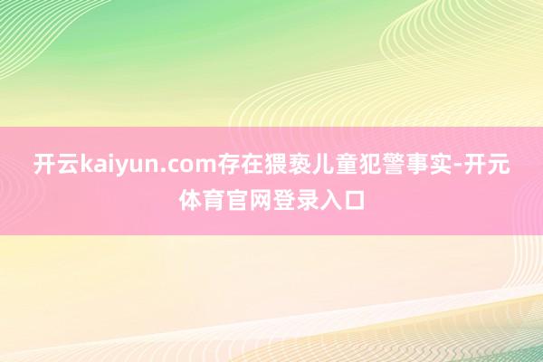 开云kaiyun.com存在猥亵儿童犯警事实-开元体育官网登录入口