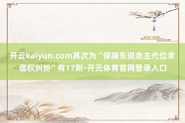 开云kaiyun.com其次为“保障东说念主代位求偿权纠纷”有17则-开元体育官网登录入口