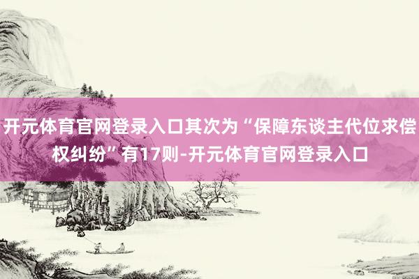 开元体育官网登录入口其次为“保障东谈主代位求偿权纠纷”有17则-开元体育官网登录入口