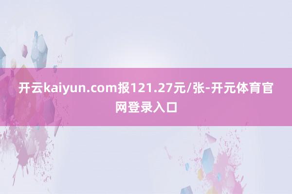 开云kaiyun.com报121.27元/张-开元体育官网登录入口