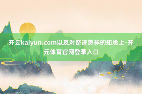 开云kaiyun.com以及对奇迹慈祥的知悉上-开元体育官网登录入口
