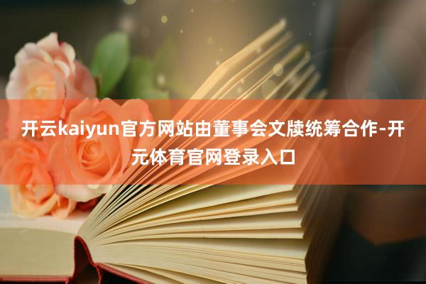 开云kaiyun官方网站由董事会文牍统筹合作-开元体育官网登录入口