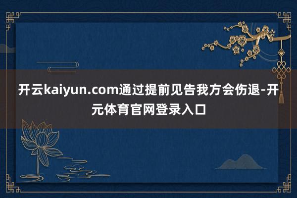 开云kaiyun.com通过提前见告我方会伤退-开元体育官网登录入口