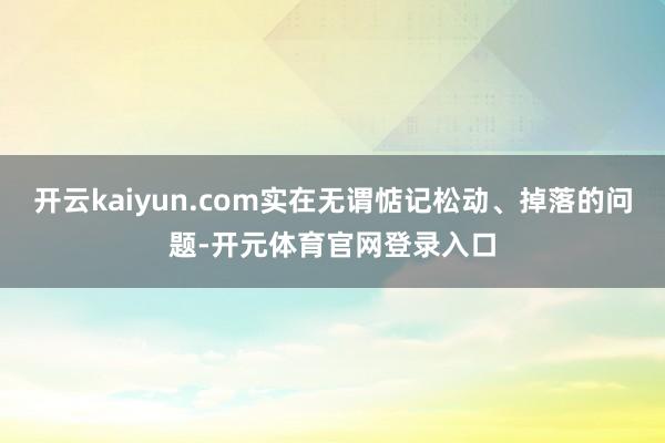 开云kaiyun.com实在无谓惦记松动、掉落的问题-开元体育官网登录入口