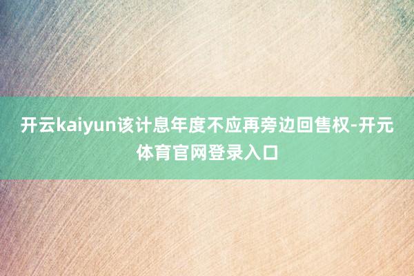 开云kaiyun该计息年度不应再旁边回售权-开元体育官网登录入口
