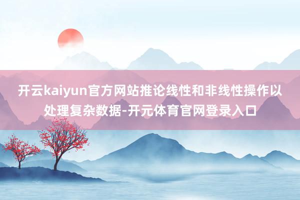 开云kaiyun官方网站推论线性和非线性操作以处理复杂数据-开元体育官网登录入口