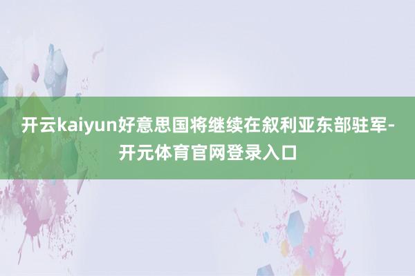 开云kaiyun好意思国将继续在叙利亚东部驻军-开元体育官网登录入口