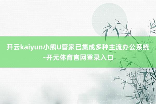 开云kaiyun小熊U管家已集成多种主流办公系统-开元体育官网登录入口