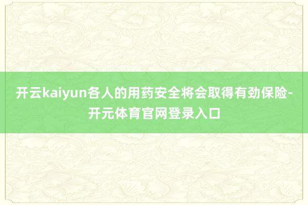 开云kaiyun各人的用药安全将会取得有劲保险-开元体育官网登录入口