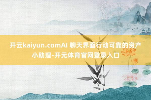 开云kaiyun.comAI 聊天界面行动可靠的资产小助理-开元体育官网登录入口