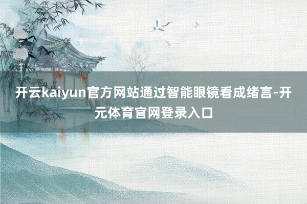 开云kaiyun官方网站通过智能眼镜看成绪言-开元体育官网登录入口