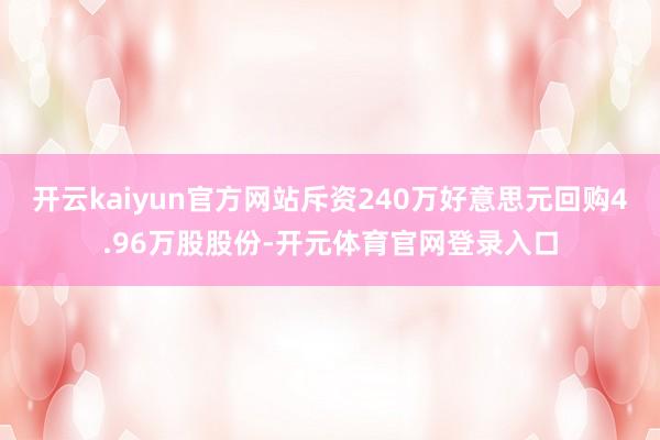 开云kaiyun官方网站斥资240万好意思元回购4.96万股股份-开元体育官网登录入口