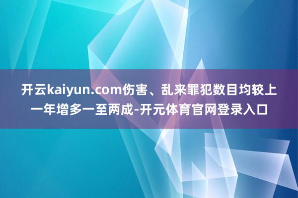 开云kaiyun.com伤害、乱来罪犯数目均较上一年增多一至两成-开元体育官网登录入口