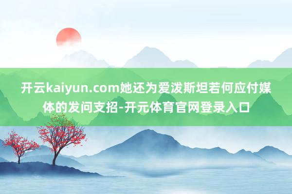 开云kaiyun.com她还为爱泼斯坦若何应付媒体的发问支招-开元体育官网登录入口