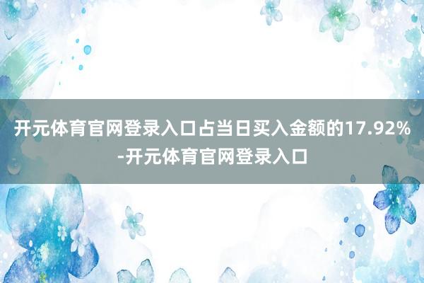 开元体育官网登录入口占当日买入金额的17.92%-开元体育官网登录入口