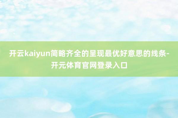开云kaiyun简略齐全的呈现最优好意思的线条-开元体育官网登录入口