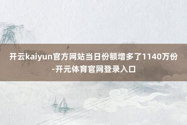 开云kaiyun官方网站当日份额增多了1140万份-开元体育官网登录入口