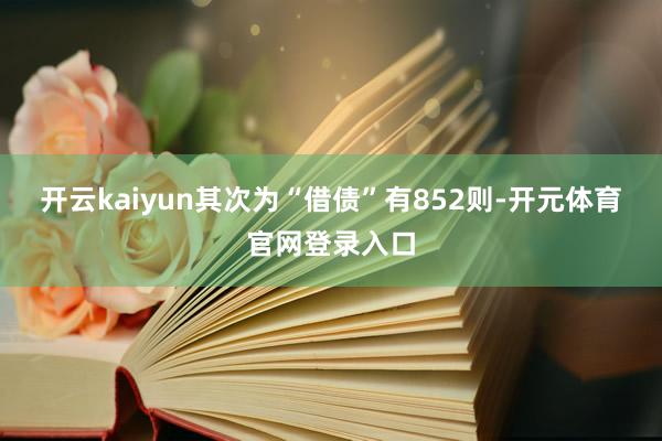 开云kaiyun其次为“借债”有852则-开元体育官网登录入口