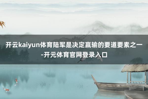 开云kaiyun体育陆军是决定赢输的要道要素之一-开元体育官网登录入口