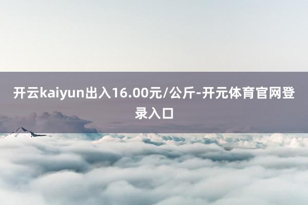 开云kaiyun出入16.00元/公斤-开元体育官网登录入口