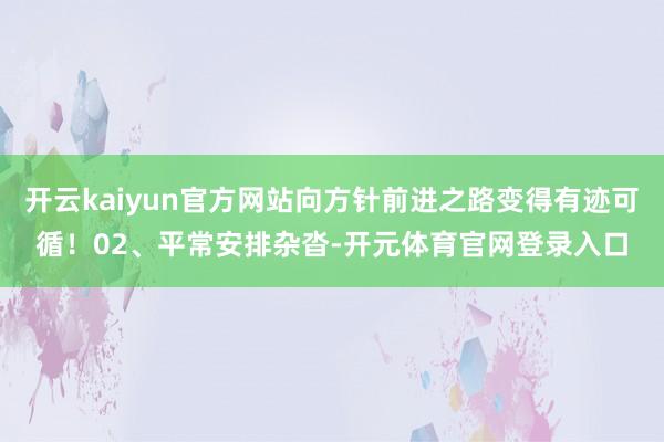 开云kaiyun官方网站向方针前进之路变得有迹可循！02、平常安排杂沓-开元体育官网登录入口