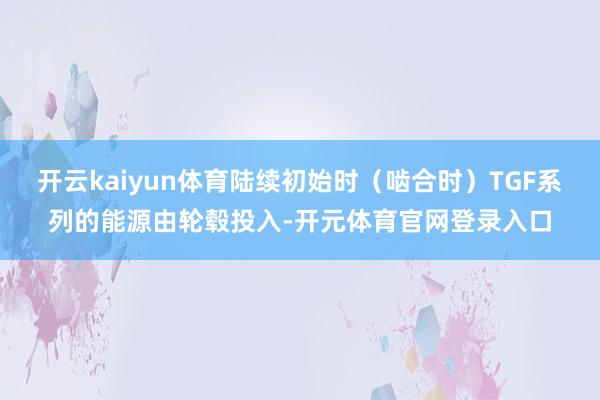 开云kaiyun体育陆续初始时（啮合时）TGF系列的能源由轮毂投入-开元体育官网登录入口