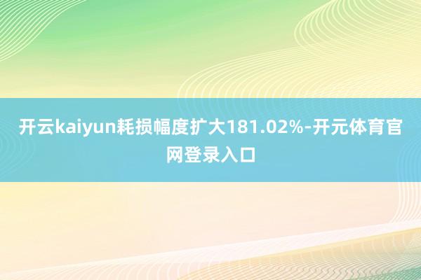 开云kaiyun耗损幅度扩大181.02%-开元体育官网登录入口