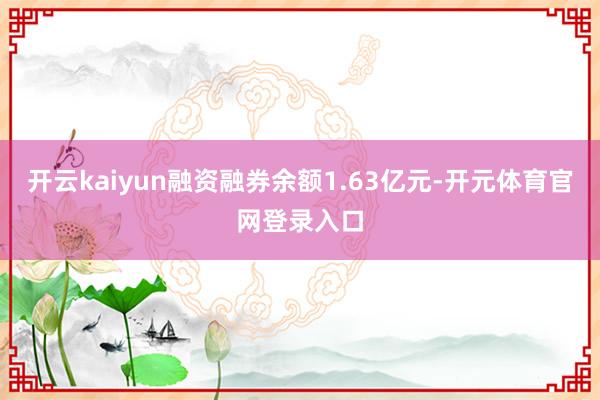 开云kaiyun融资融券余额1.63亿元-开元体育官网登录入口