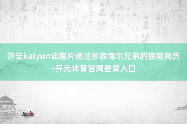 开云kaiyun动画片通过形容海尔兄弟的探险阅历-开元体育官网登录入口