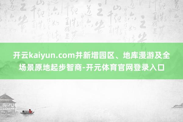 开云kaiyun.com并新增园区、地库漫游及全场景原地起步智商-开元体育官网登录入口
