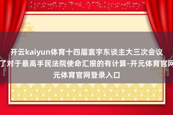 开云kaiyun体育十四届寰宇东谈主大三次会议表决通过了对于最高手民法院使命汇报的有计算-开元体育官网登录入口